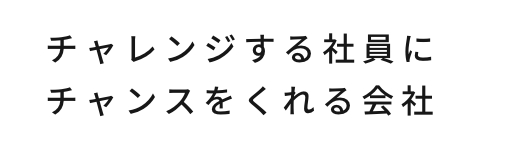 チャレンジする社員にチャンスをくれる会社